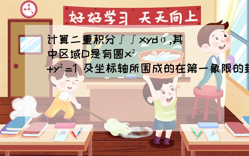 计算二重积分∫∫xydσ,其中区域D是有圆x²+y²=1 及坐标轴所围成的在第一象限的封闭区域