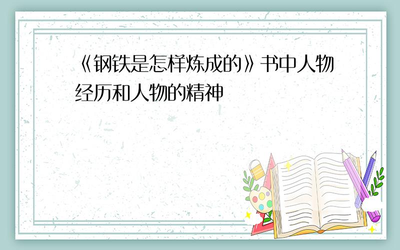 《钢铁是怎样炼成的》书中人物经历和人物的精神