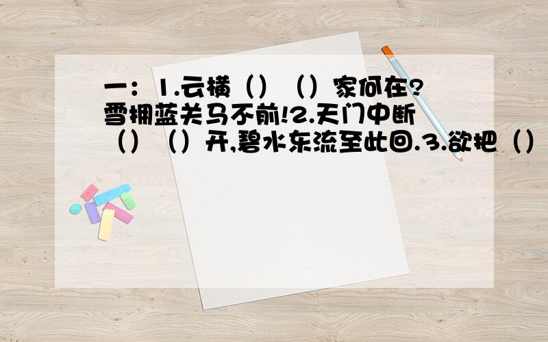 一：1.云横（）（）家何在?雪拥蓝关马不前!2.天门中断（）（）开,碧水东流至此回.3.欲把（）（）比西子,淡妆浓抹总相宜.二：谜语：微微暖风吹——打一城市（）三：七大奇迹有（）（）