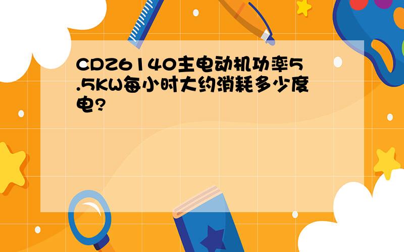 CDZ6140主电动机功率5.5KW每小时大约消耗多少度电?