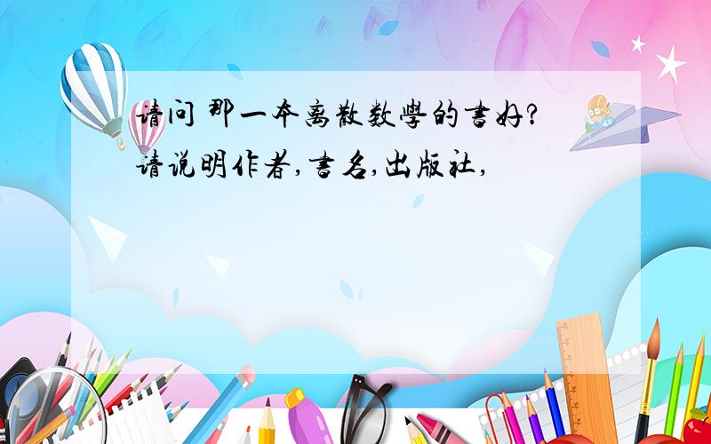 请问 那一本离散数学的书好?请说明作者,书名,出版社,