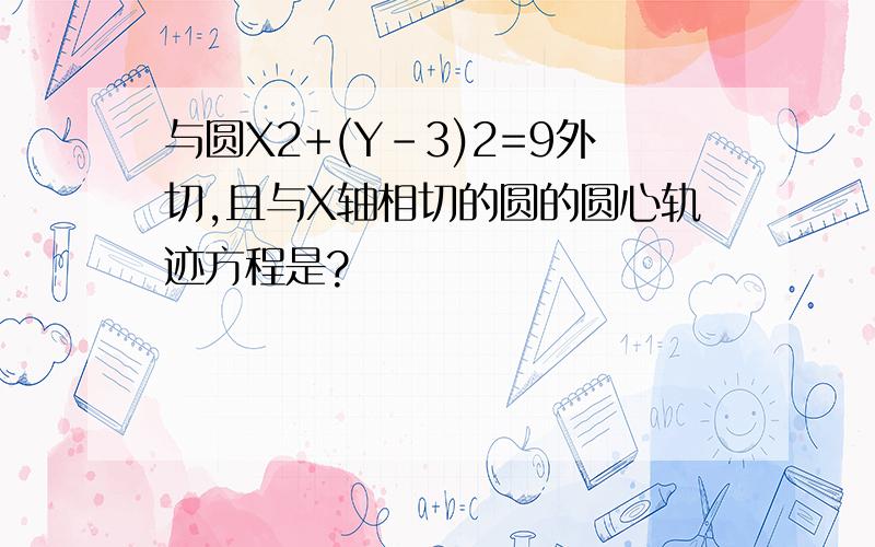 与圆X2+(Y-3)2=9外切,且与X轴相切的圆的圆心轨迹方程是?