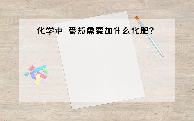 化学中 番茄需要加什么化肥?