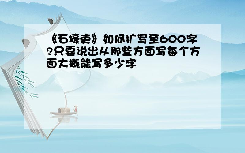 《石壕吏》如何扩写至600字?只要说出从那些方面写每个方面大概能写多少字