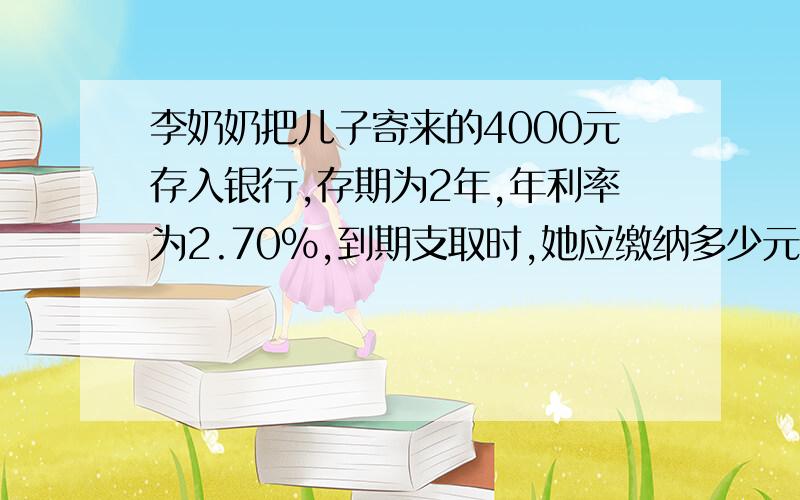 李奶奶把儿子寄来的4000元存入银行,存期为2年,年利率为2.70%,到期支取时,她应缴纳多少元的利息税?