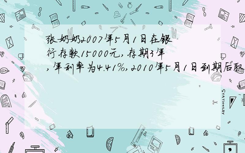 张奶奶2007年5月1日在银行存款15000元,存期3年,年利率为4.41%,2010年5月1日到期后取出,张奶奶应缴纳利息税多少元?张奶奶取回本金和税后利息多少元?（利息税率按5%计算）