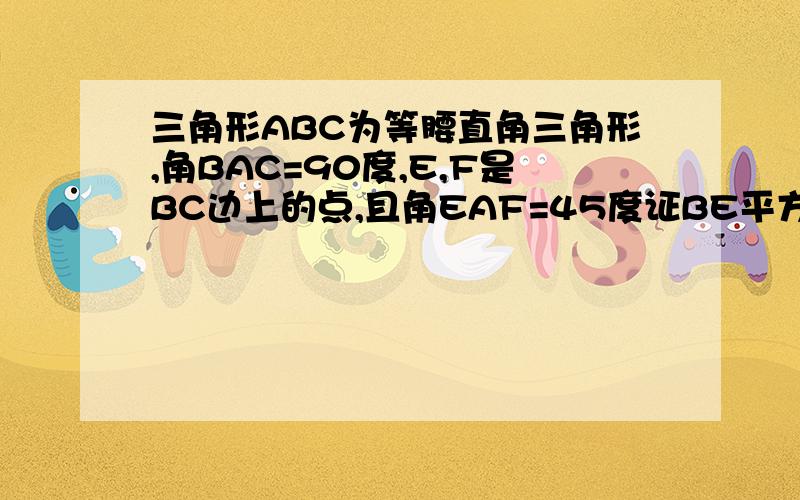 三角形ABC为等腰直角三角形,角BAC=90度,E,F是BC边上的点,且角EAF=45度证BE平方+CF平方=EF平方