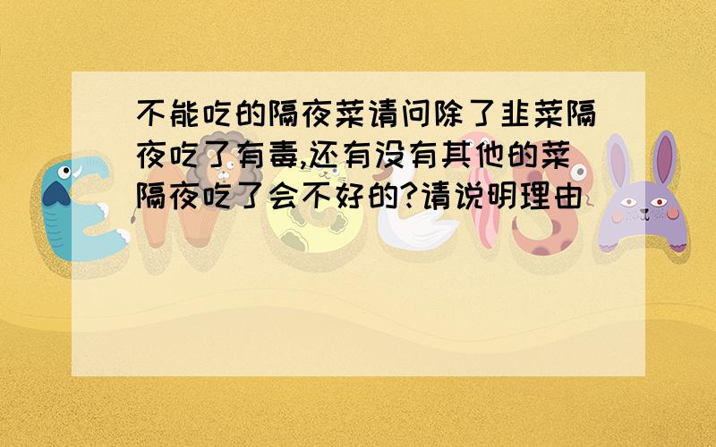 不能吃的隔夜菜请问除了韭菜隔夜吃了有毒,还有没有其他的菜隔夜吃了会不好的?请说明理由