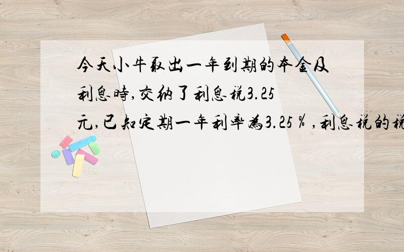 今天小牛取出一年到期的本金及利息时,交纳了利息税3.25元,已知定期一年利率为3.25％,利息税的税率是5％,问小牛一年前存入银行多少元?（一元一次方程,）