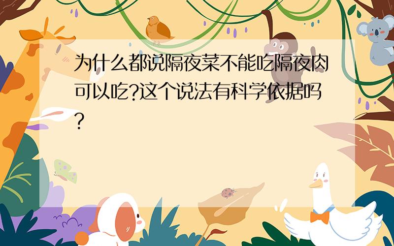 为什么都说隔夜菜不能吃隔夜肉可以吃?这个说法有科学依据吗?