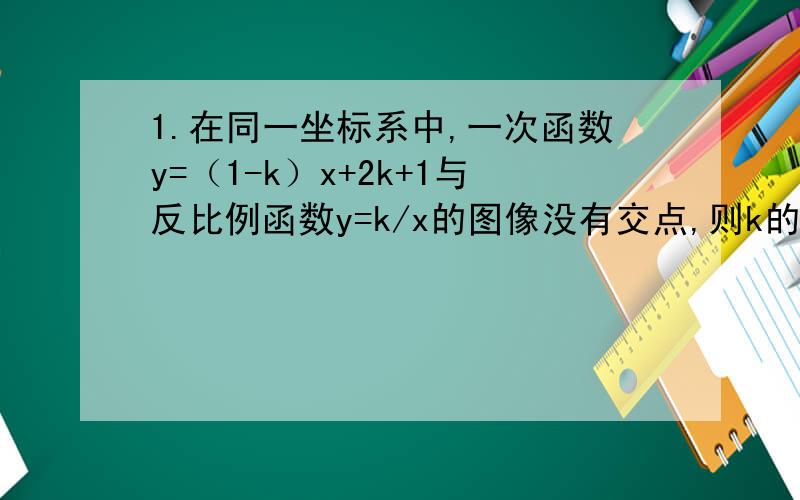 1.在同一坐标系中,一次函数y=（1-k）x+2k+1与反比例函数y=k/x的图像没有交点,则k的取值范围是?2.点P(m,n)既在反比例函数y=-2/x(x>0)的图象上,又在一次函数y=-x-2的图象上,则以m,n为根的一元二次方程