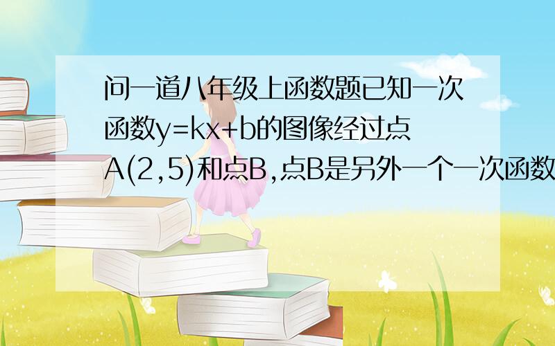 问一道八年级上函数题已知一次函数y=kx+b的图像经过点A(2,5)和点B,点B是另外一个一次函数y=2x-1的图象与y轴的交点,求这个一次函数的解析式,要过程