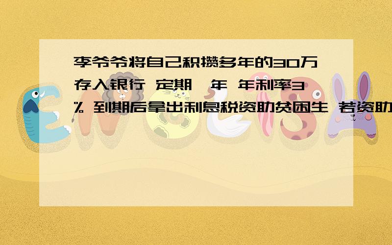 李爷爷将自己积攒多年的30万存入银行 定期一年 年利率3% 到期后拿出利息税资助贫困生 若资助每位贫困生若资助每位贫困生750元 李爷爷可自助几名贫困生（利息税不交税）