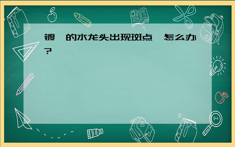 镀铬的水龙头出现斑点,怎么办?