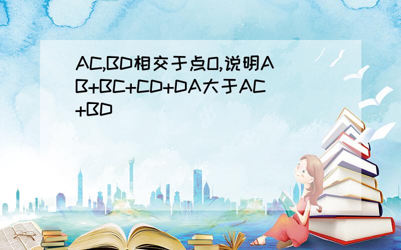 AC,BD相交于点O,说明AB+BC+CD+DA大于AC+BD