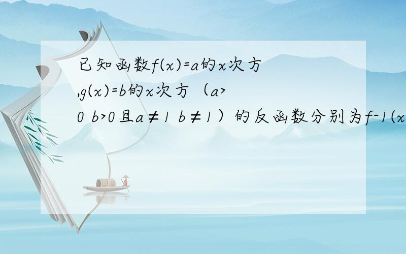 已知函数f(x)=a的x次方,g(x)=b的x次方（a>0 b>0且a≠1 b≠1）的反函数分别为f-1(x),g-1(x)若lga+lgb=0则y=f-1(x)与y=g-1(x)的图像是关于什么对称?是x轴还是y轴还是原点?还是直线y=x?f-1(x）表示f(x)的反函数