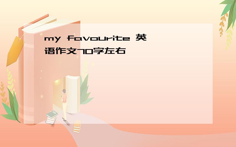 my favourite 英语作文70字左右