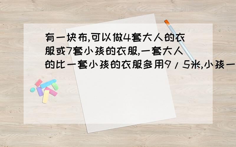 有一块布,可以做4套大人的衣服或7套小孩的衣服,一套大人的比一套小孩的衣服多用9/5米,小孩一套要几米?用方程解