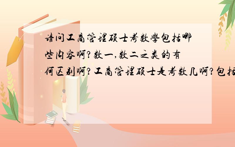 请问工商管理硕士考数学包括哪些内容啊?数一,数二之类的有何区别啊?工商管理硕士是考数几啊?包括哪些内容啊?