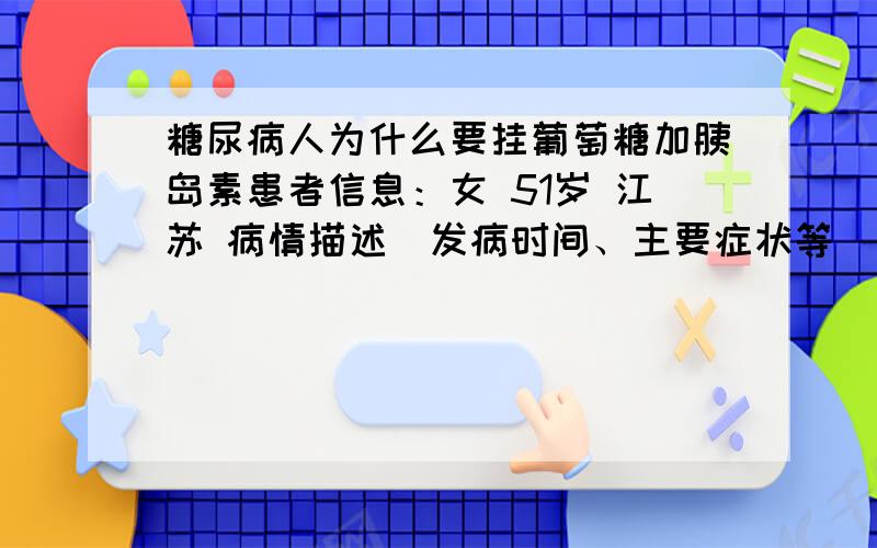 糖尿病人为什么要挂葡萄糖加胰岛素患者信息：女 51岁 江苏 病情描述(发病时间、主要症状等)：因为冠心病住院,检查出血糖指数高,但是在心脏病科开刀后,医生给她开的是葡萄糖加胰岛素,