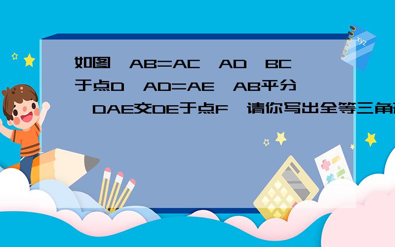 如图,AB=AC,AD⊥BC于点D,AD=AE,AB平分∠DAE交DE于点F,请你写出全等三角形,证明