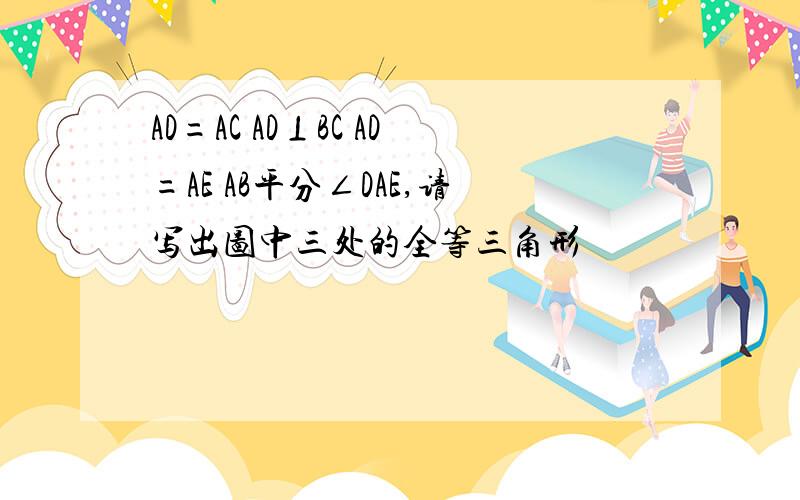 AD=AC AD⊥BC AD=AE AB平分∠DAE,请写出图中三处的全等三角形