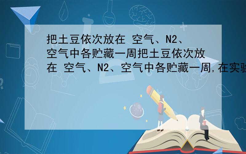 把土豆依次放在 空气、N2、空气中各贮藏一周把土豆依次放在 空气、N2、空气中各贮藏一周,在实验室中测定其CO2的释放量,实验结果如图.为什么第二次放入空气中和第一次放入空气中曲线不