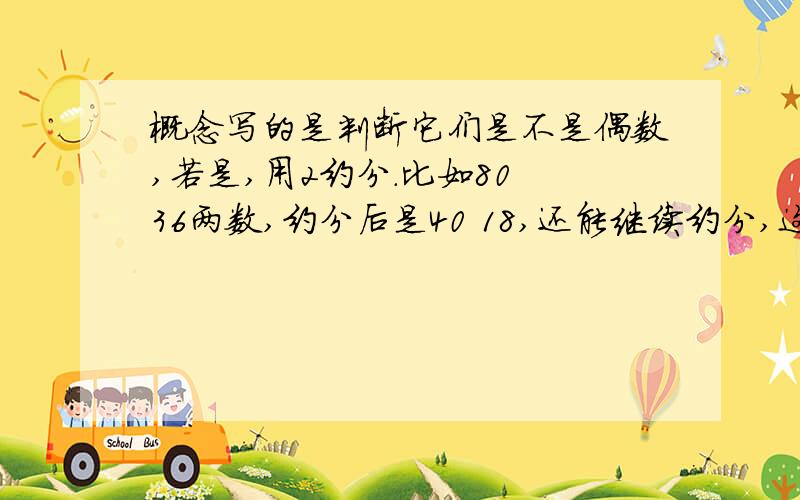 概念写的是判断它们是不是偶数,若是,用2约分.比如80 36两数,约分后是40 18,还能继续约分,这里还用不用约了?我发现约分一次后算出来的都是错的.概念错了?