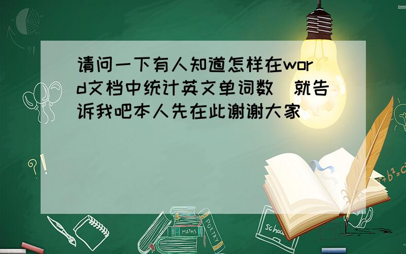 请问一下有人知道怎样在word文档中统计英文单词数　就告诉我吧本人先在此谢谢大家