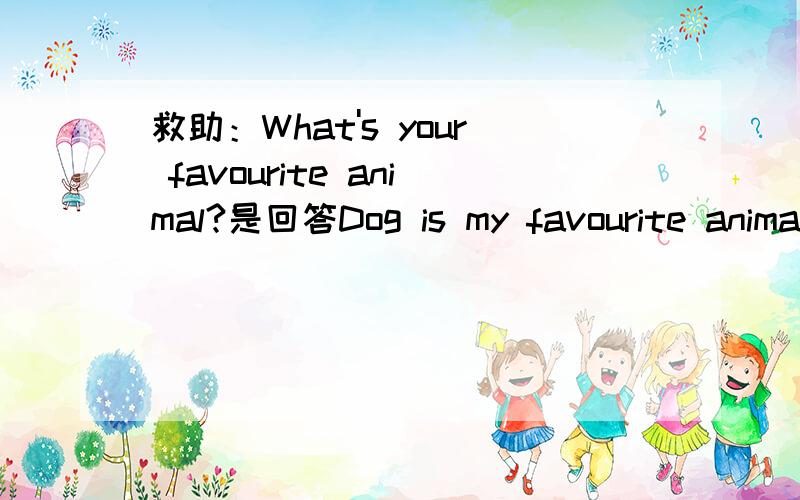 救助：What's your favourite animal?是回答Dog is my favourite animal.还是回答Dogs are my favourite animals.该如何解答,为什么?