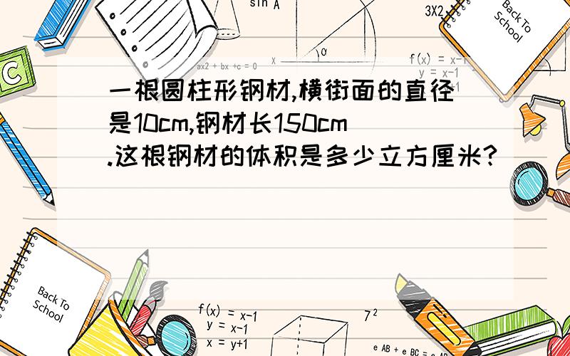 一根圆柱形钢材,横街面的直径是10cm,钢材长150cm.这根钢材的体积是多少立方厘米?