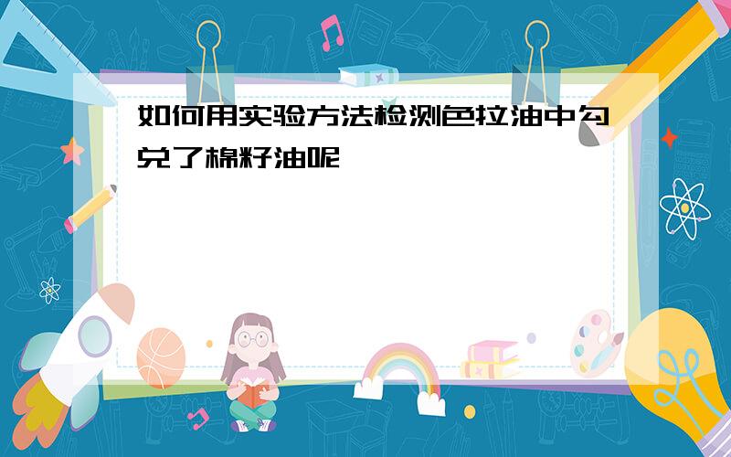 如何用实验方法检测色拉油中勾兑了棉籽油呢