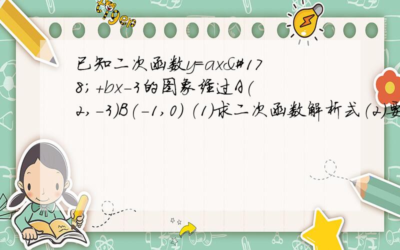 已知二次函数y=ax²+bx-3的图象经过A(2,-3)B(-1,0) （1）求二次函数解析式（2）要使该二次函数图象与x轴只有一个交点,应把图象y轴向上平移___个单位