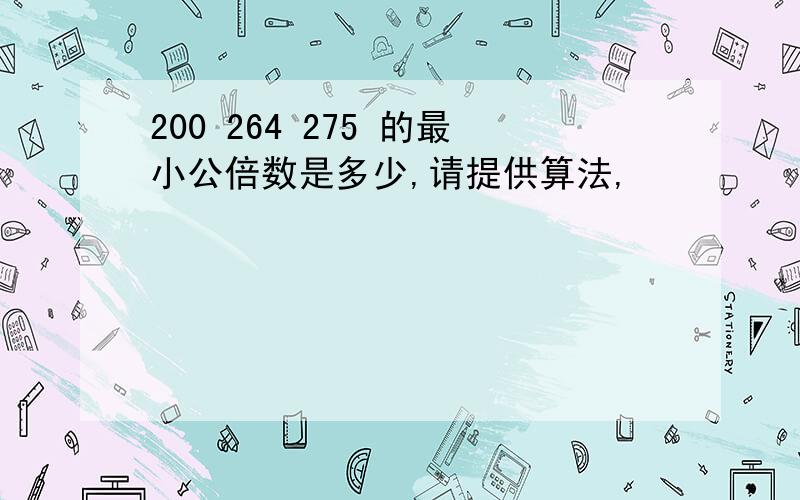 200 264 275 的最小公倍数是多少,请提供算法,