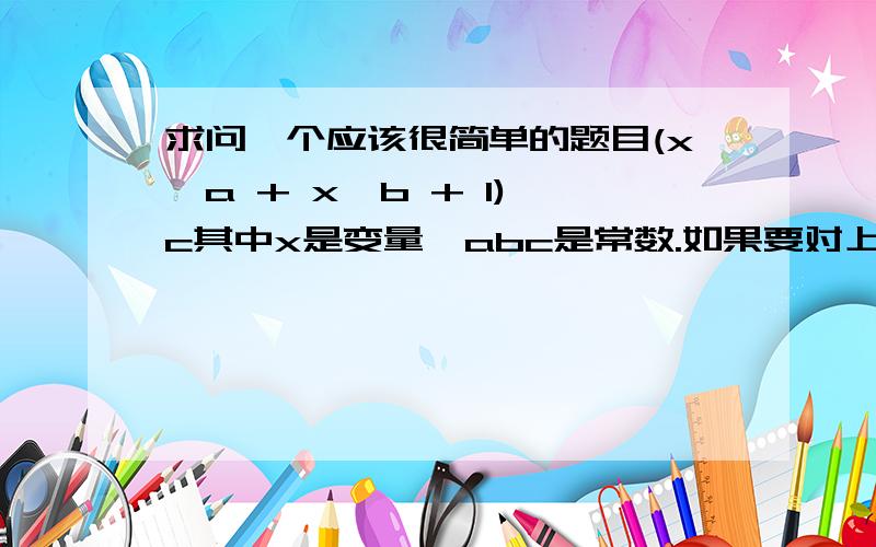 求问一个应该很简单的题目(x^a + x^b + 1)^c其中x是变量,abc是常数.如果要对上述式子提出个x,变成x(……)的形式,该怎么描述?