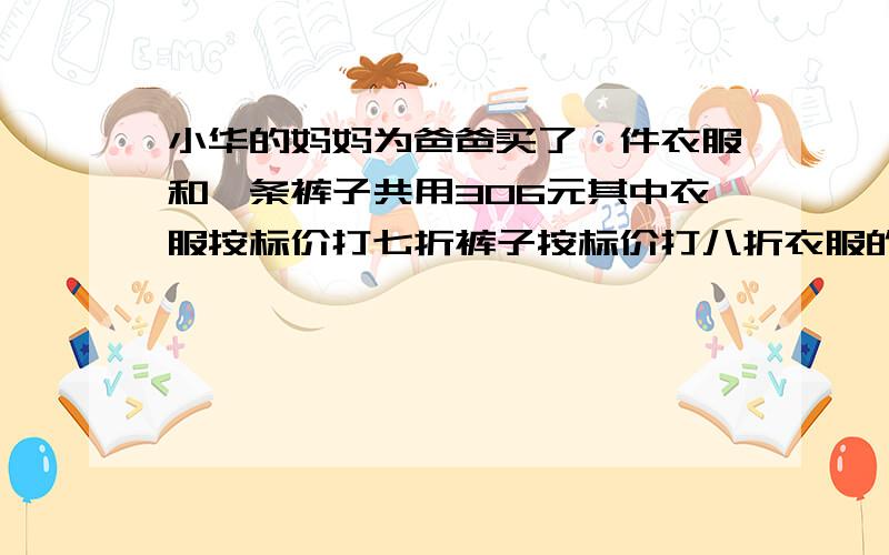 小华的妈妈为爸爸买了一件衣服和一条裤子共用306元其中衣服按标价打七折裤子按标价打八折衣服的标价为300元的裤子的标价为多少元.2.小华和小明每天坚持跑步小明每秒跑六米小华每秒跑