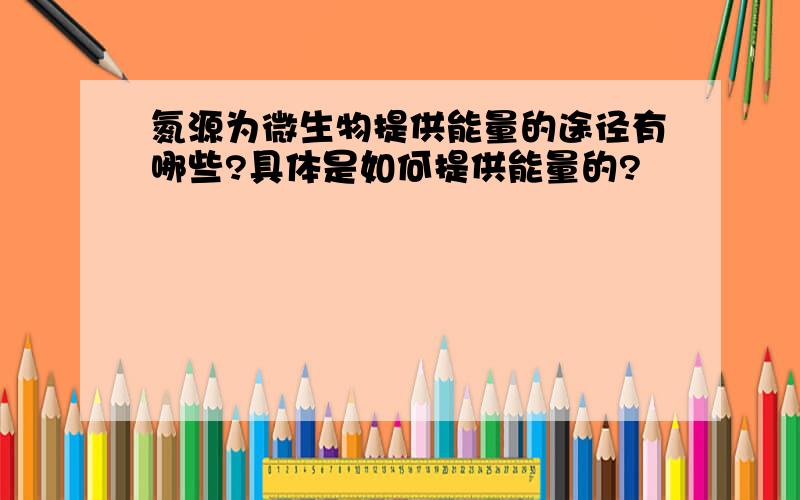 氮源为微生物提供能量的途径有哪些?具体是如何提供能量的?