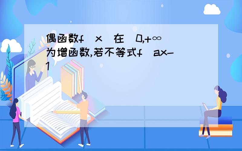 偶函数f(x)在[0,+∞)为增函数,若不等式f(ax-1)