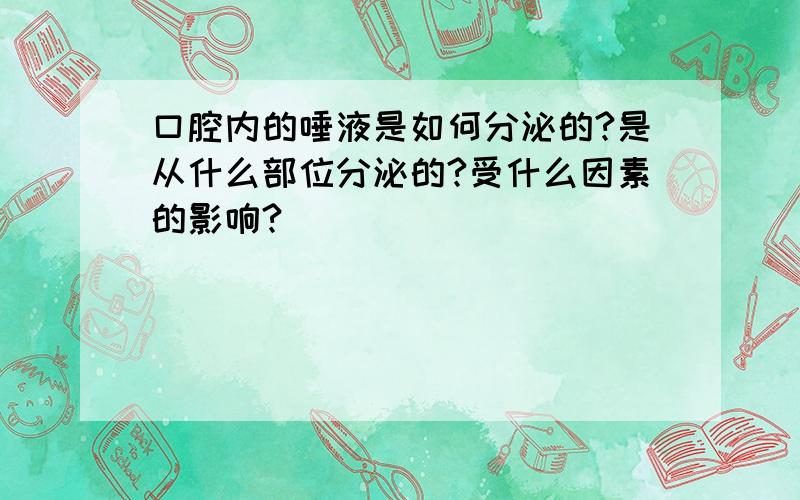 口腔内的唾液是如何分泌的?是从什么部位分泌的?受什么因素的影响?