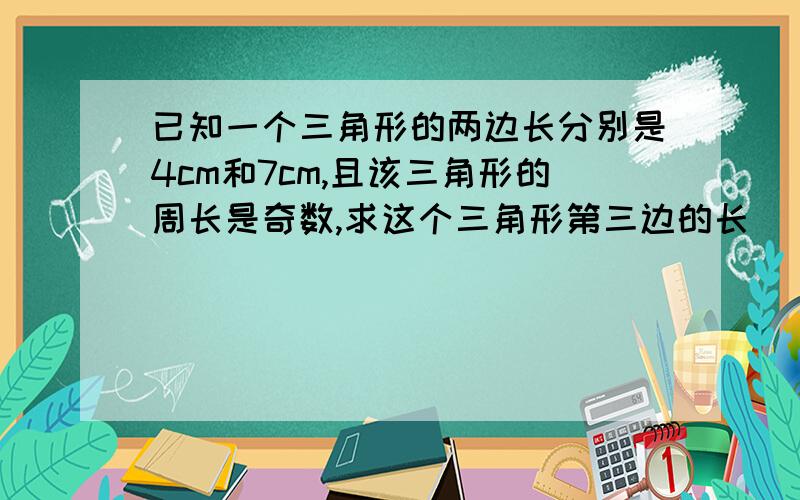 已知一个三角形的两边长分别是4cm和7cm,且该三角形的周长是奇数,求这个三角形第三边的长