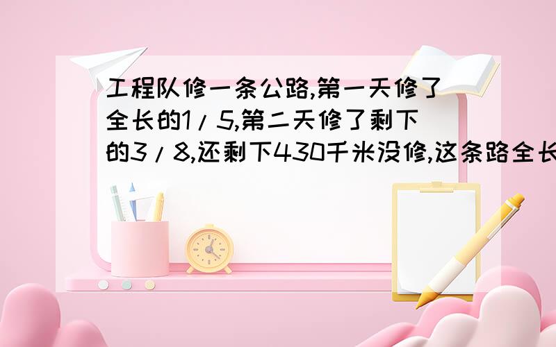 工程队修一条公路,第一天修了全长的1/5,第二天修了剩下的3/8,还剩下430千米没修,这条路全长多少千米?