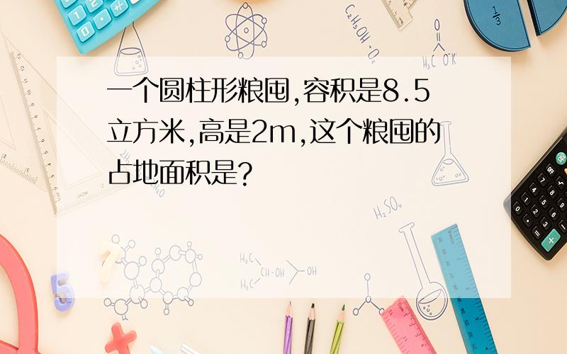 一个圆柱形粮囤,容积是8.5立方米,高是2m,这个粮囤的占地面积是?