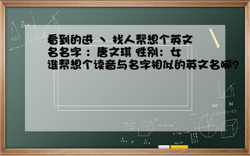 看到的进 丶 找人帮想个英文名名字 ：唐文琪 性别：女 谁帮想个读音与名字相似的英文名啊?