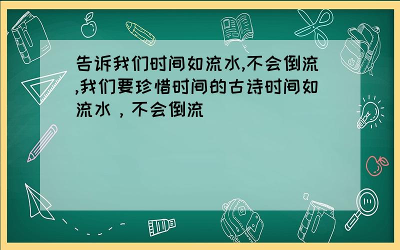 告诉我们时间如流水,不会倒流,我们要珍惜时间的古诗时间如流水，不会倒流