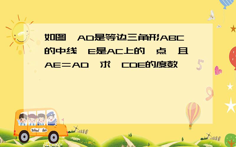 如图,AD是等边三角形ABC的中线,E是AC上的一点,且AE＝AD,求∠CDE的度数