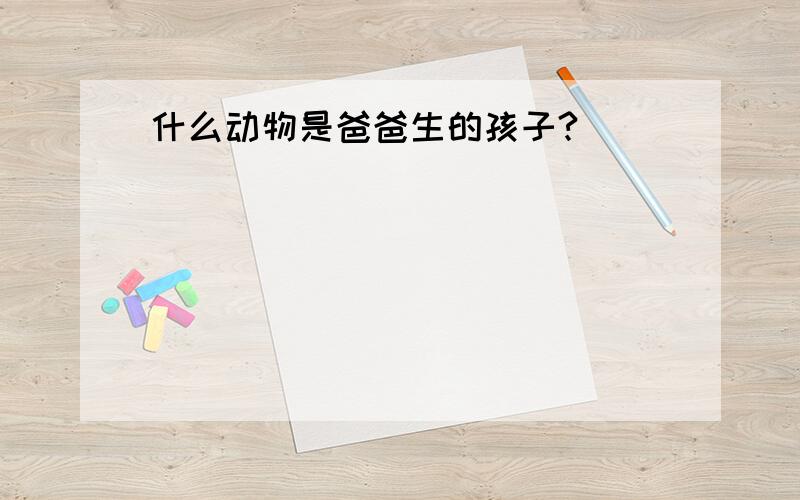 什么动物是爸爸生的孩子?