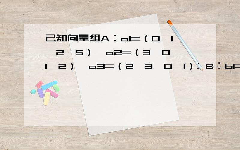 已知向量组A：a1=（0,1,2,5）,a2=（3,0,1,2）,a3=（2,3,0,1）; B：b1=（2,1,1,2）,b2=（0,-2,1,1）,b3=(4,4,1,3)证明：向量组B不能由向量组A线性表示