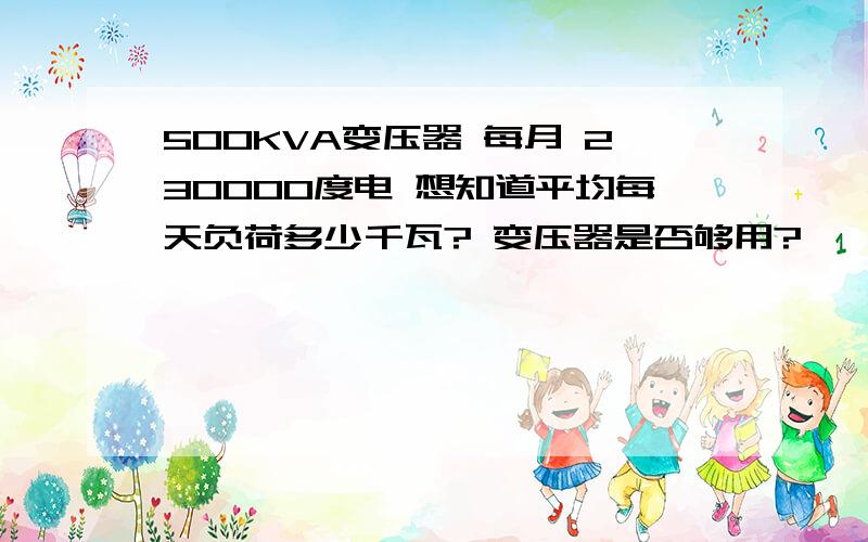 500KVA变压器 每月 230000度电 想知道平均每天负荷多少千瓦? 变压器是否够用?