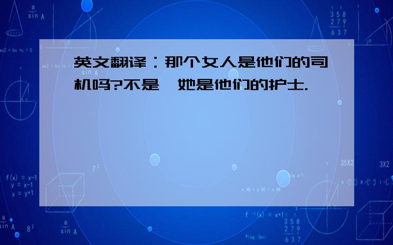 英文翻译：那个女人是他们的司机吗?不是,她是他们的护士.