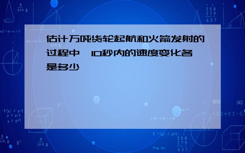 估计万吨货轮起航和火箭发射的过程中,10秒内的速度变化各是多少